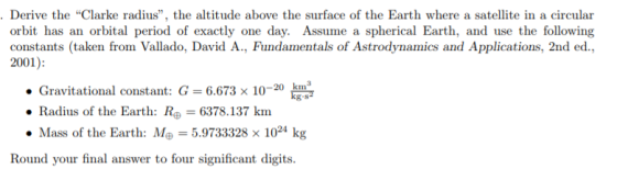 Derive the Clarke radius, the altitude above the surface of the Earth where a satellite in a circular orbit has an orbital