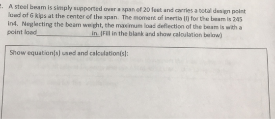 A steel beam is simply supported over a span of 20 feet and carries a total design point load of 6 kips at the center of the