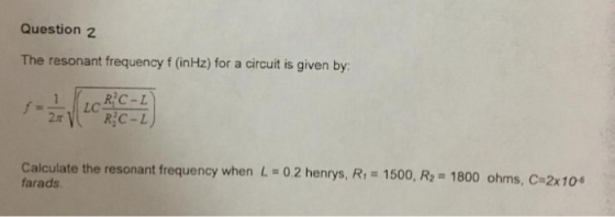 Question2 The resonant frequency f (inHz) for a circuit is given by Calculate the resonant frequency when L = 0 2 henrys, R-1