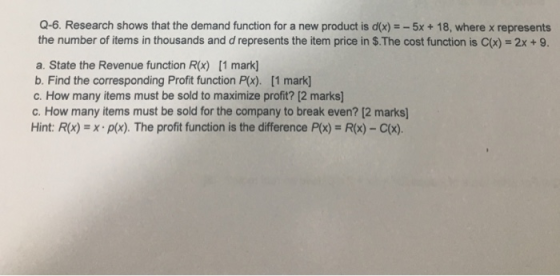 Q-6. Research shows that the demand function for a new product is d(x)-5x + 18, where x represents the number of items in tho