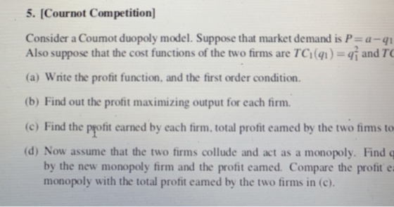 5. Cournot Competition Consider a Coumot duopoly model. Suppose that market demand is P-a-qi Also suppose that the cost funct