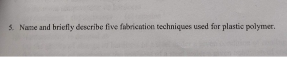 5. Name and briefly describe five fabrication techniques used for plastic polymer.