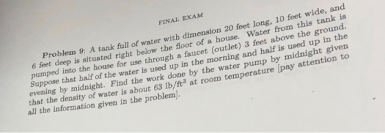 FINAL EXAM Problem 9: A tank full of water with dimension 20 feet long, 10 feet wide, and 6 feet deep is situated right below