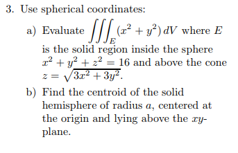 3. Use spherical coordinates: a) Evaluate IILr2 + ข้า dV where E is the solid region inside the sphere 12 + y2 + ~2-16 and ab