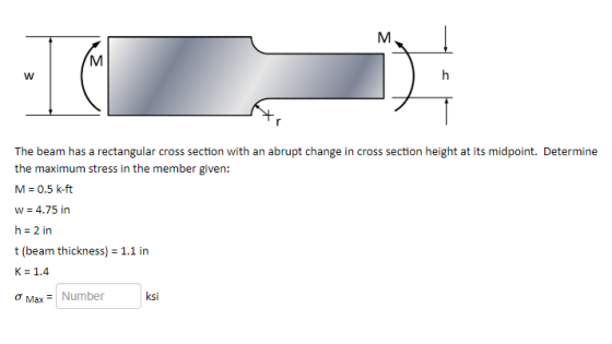 M h W The beam has a rectangular cross section with an abrupt change in cross section height at its midpoint. Determine the m