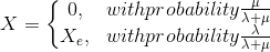 X = \left\{\begin{matrix} 0, & with probability \frac{\mu }{\lambda +\mu }\\ X_{e},& with probability \frac{\lambda }{\lambda +\mu } \end{matrix}\right.