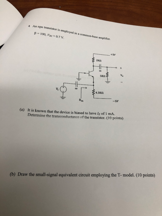 An npn transistor is employed in a common-base amplifier. 4 p 100, VBE 0.7 V. +-5V 2Ks2 Vo 5ΚΩ 4.3KM -5V in It is known that