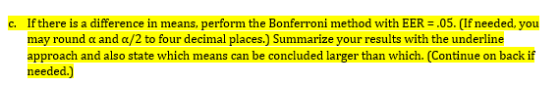 If there is a difference in means, perform the Bonferroni method with EER = .05. needed. vou may round α and α/2 to four deci