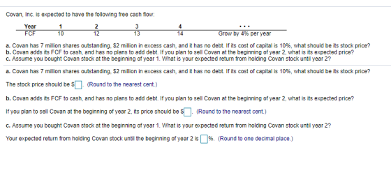 Covan, Inc. is expected to have the following free cash flow: Year FCF 10 12 13 14 Grow by 4% per year a. Covan has 7 million