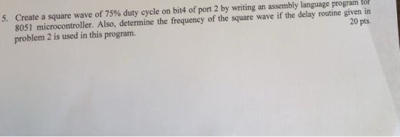 Create a square wave of 75% duty cycle on bit4 of port 2 by writing an assembly language programi ior 8051 microcontroller. A