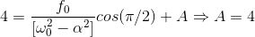 4=\frac{f_0}{[\omega_0^2-\alpha^2]} cos (\pi/2)+ A \Rightarrow A=4