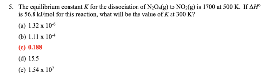 5. The equilibrium constant K for the dissociation of N204(g) to NO2(g) is 1700 at 500 K. If AH is 56.8 kJ/mol for this react