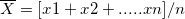 \overline{X}=[ x1+x2+.....xn]/n