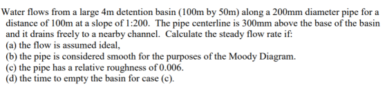 Water flows from a large 4m detention basin (100m by 50m) along a 200mm diameter pipe for a distance of 100m at a slope of 1: