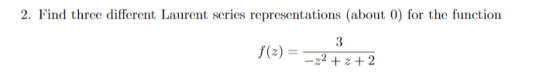 2. Find three different Laurent series representations (about 0) for the function 3 f(z)