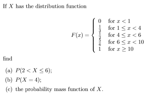 If X has the distribution function 0 for x<1 for 1 〈 x < 4 F(x)-〉 for 4 〈 x < 6 for 6a < 10 1 for x 10 find (a) P(2 〈 X 〈 6);