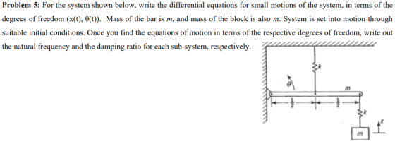Problem 5: For the system shown below, write the differential equations for small motions of the system, in terms of the degr