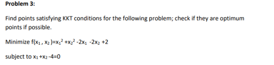 Problem 3: Find points satisfying KKT conditions for the following problem; check if they are optimum points if possible. Min