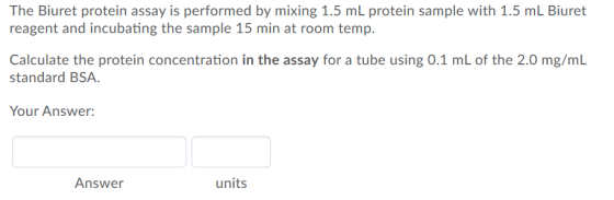 The Biuret protein assay is performed by mixing 1.5 mL protein sample with 1.5 mL Biuret reagent and incubating the sample 15