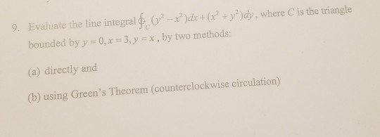 Evaluate the line integralho2-r)dc + (x2+y2)dy, where Cis the triangle bounded by yx3,y, by two methods: (a) directly and (b)