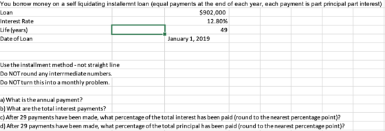 You borrow money on a self liquidating installemnt loan (equal payments at the end of each year, each payment is part princip