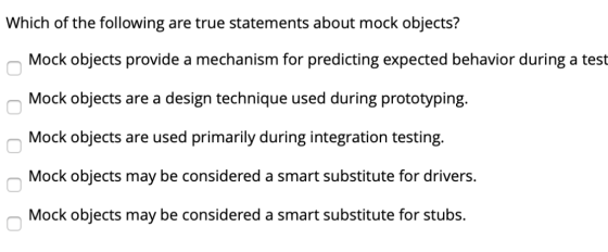 Which of the following are true statements about mock objects? Mock objects provide a mechanism for predicting expected behav