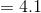 =4.1