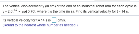 The vertical displacement y (in cm) of the end of an industrial robot arm for each cycle is 1.7 - cot 0.70t, where t is the t