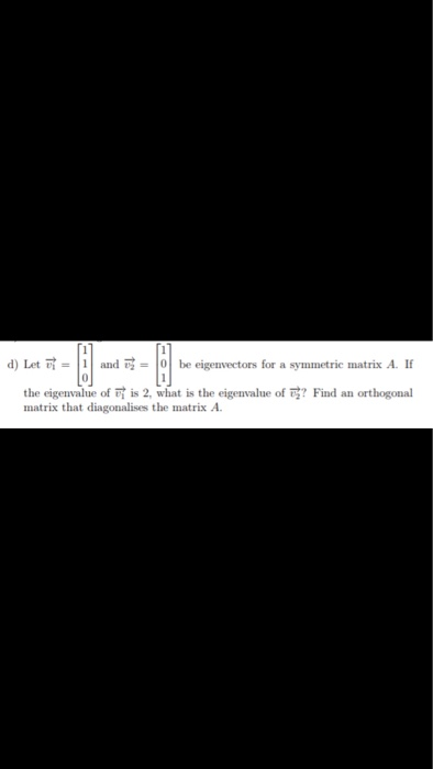 d) Let it-| 1 | and v2 = 101 be eigenvectors for a symmetric matrix A. If the eigenvalue of is 2, what is the eigenvalue of m