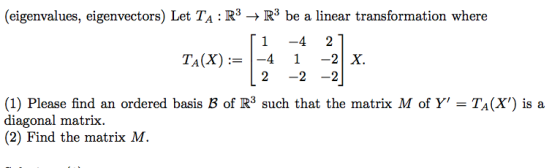 (eigenvalues, eigenvectors) Let TA :R3-R3 be a linear transformation where 「1-4 TA(X)41-X. (1) Please find an ordered basis B
