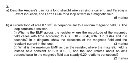 3. a) Describe Amperes Law for a long straight wire carrying a current, and Faradays (5 marks) b) A circular loop of area 0