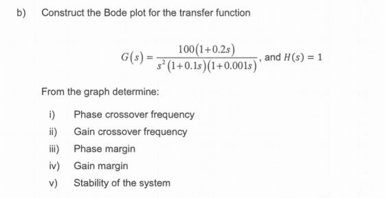 b) Construct the Bode plot for the transfer function 100(1+0.2s) G(s)(1+0.1s)(1+0.001s)* and H(s) = 1 From the graph determin