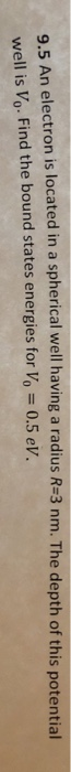 An electron is located in a spherical well having a radius R=3 nm. The depth of this potential 9.5 well is Vo. Find the bound