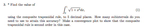 3. Find the value of V1+r3dr, using the composite trapezoidal rule, to 5 decimal places. How many subintervals do you need to