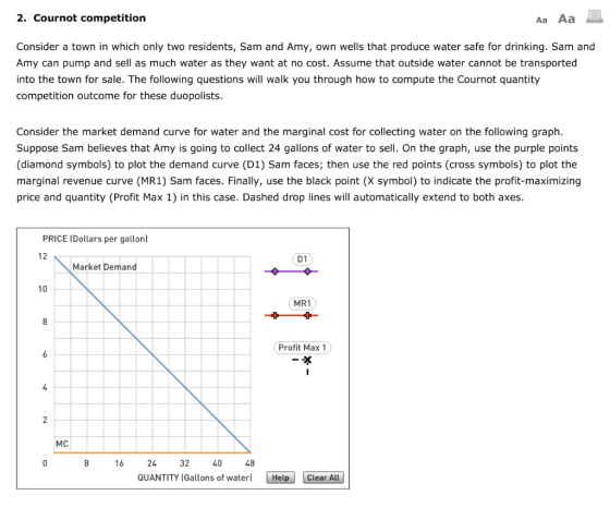 2. Cournot competition Aa Aa Consider a town in which only two residents, Sam and Amy, own wells that produce water safe for