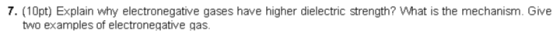 7. (10pt) Explain why electronegative gases have higher dielectric strength? What is the mechanism. Give two examples of elec