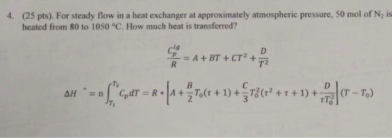 (25 pts). For steady flow in a heat exchanger at approximately atmospheric pressure, 50 mol of N2 is heated from 80 to 1050 °