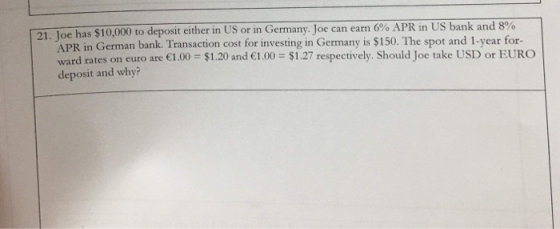 21. loe has $10,000 to deposit either in US or in Germany. Joe can earn 6% APR in US bank and 800 APR in German bank. Transac