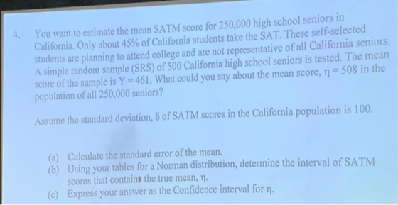 You want to estimate the mean SATM score for 250,000 high school seniors in California. Only about 45% of California students