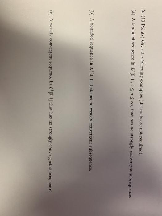 2. (10 Points) Give the following examples (the roofs are not required). (a) A bounded sequence in LP[o 0, 1],1 S p S oo, tha