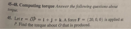 45-48. Computing torque Answer the following questions about torque. 45, Let r OP= i + j + k. A force F (20, 0, 0) is applied