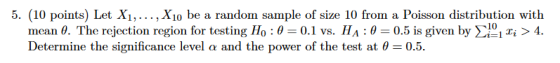 5. (10 points) Let X1,... , Xio be a random sample of size 10 from a Poisson distribution with mean θ. The rejection region f