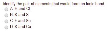 Identify the pair of elements that would form an ionic bond A. H and C B. K and S C.F and Se D. K and Ca