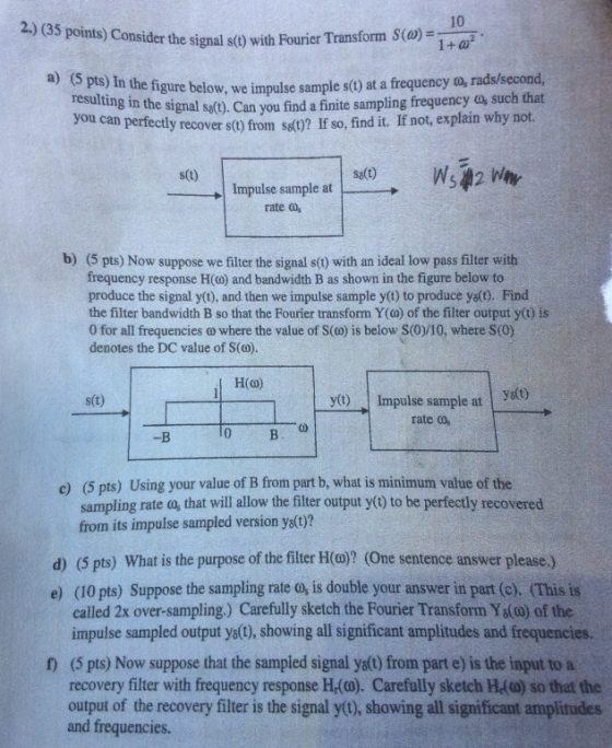 points) Consider the signal s(t) with Fourier Transform 10 1+ω. S(a) figure below, we impulse sample s) at a frequency o, rad