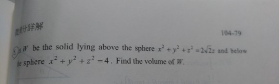 R W be the solid lying above the sphere x +y +=22z and below de sphere x+y +z-4. Find the volume of W. 104-79