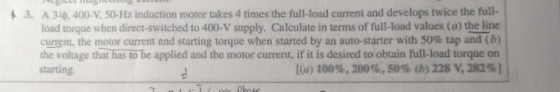 3, A 34, 400-V 50-Hz induction motor takes 4 times the full-load current and develops twice the full- load torque when direct