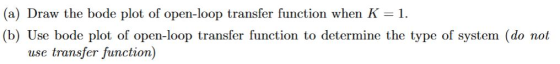 (a) Draw the bode plot of open-loop transfer function when K-1. (b) Use bode plot of open-loop transfer function to determine