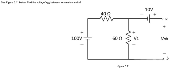 See Figure 5.11 below. Find the voltage Vab between terminals a and b? 10V 40 Q ww + + V1 100V 60 0 Vab b Figure 5.11