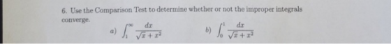 I 6. Use the Comparison Test to determine whether or not the improper integrals converge. dr dx a) b)