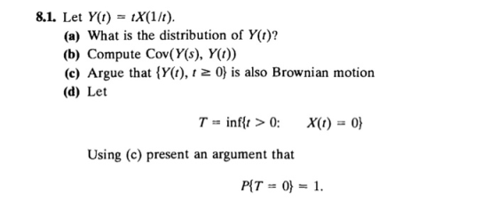 8.1. Let Y(t) = tx(1/t). (a) What is the distribution of Y(t)? (b) Compute Cov(Y(s), Y()) (c) Argue that {Y(t), t 2 0] is als
